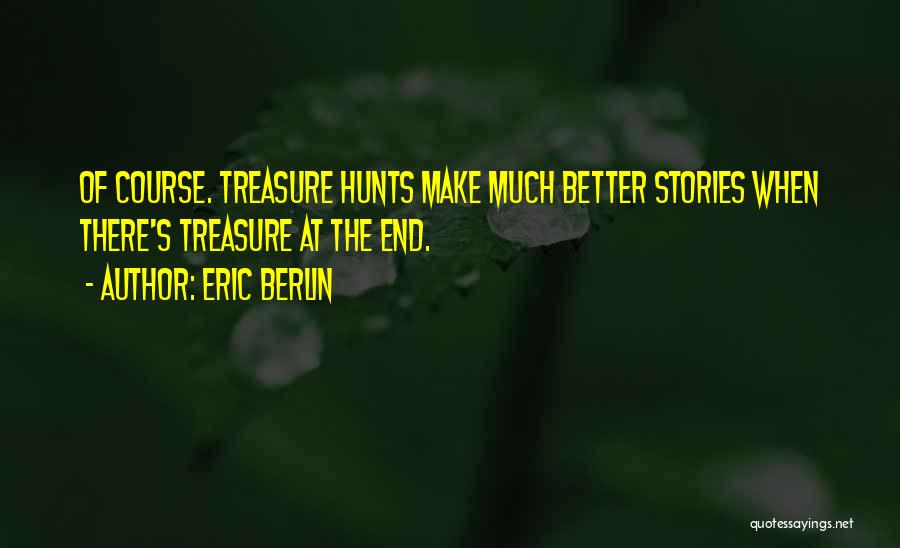 Eric Berlin Quotes: Of Course. Treasure Hunts Make Much Better Stories When There's Treasure At The End.