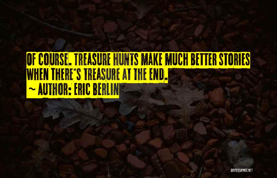 Eric Berlin Quotes: Of Course. Treasure Hunts Make Much Better Stories When There's Treasure At The End.