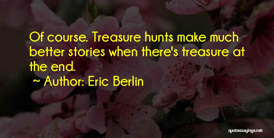 Eric Berlin Quotes: Of Course. Treasure Hunts Make Much Better Stories When There's Treasure At The End.