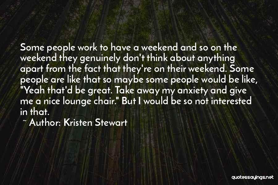 Kristen Stewart Quotes: Some People Work To Have A Weekend And So On The Weekend They Genuinely Don't Think About Anything Apart From