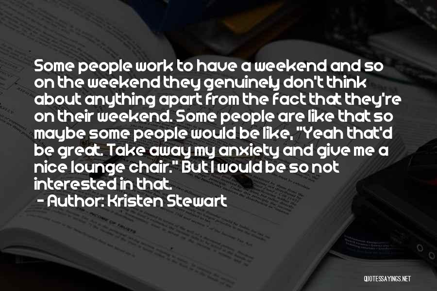 Kristen Stewart Quotes: Some People Work To Have A Weekend And So On The Weekend They Genuinely Don't Think About Anything Apart From