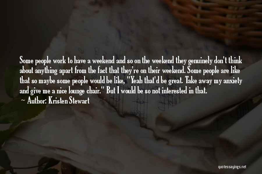 Kristen Stewart Quotes: Some People Work To Have A Weekend And So On The Weekend They Genuinely Don't Think About Anything Apart From