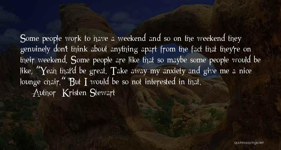 Kristen Stewart Quotes: Some People Work To Have A Weekend And So On The Weekend They Genuinely Don't Think About Anything Apart From