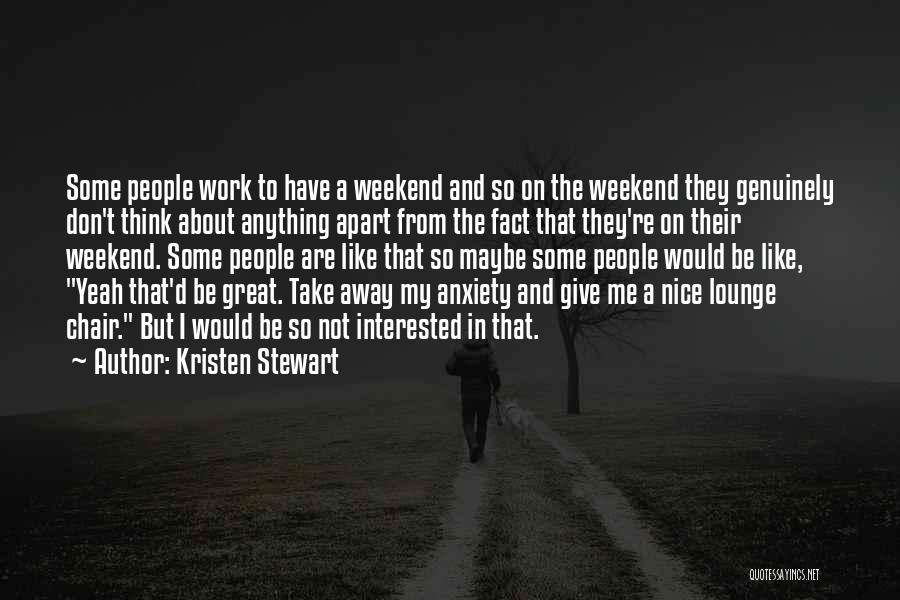 Kristen Stewart Quotes: Some People Work To Have A Weekend And So On The Weekend They Genuinely Don't Think About Anything Apart From