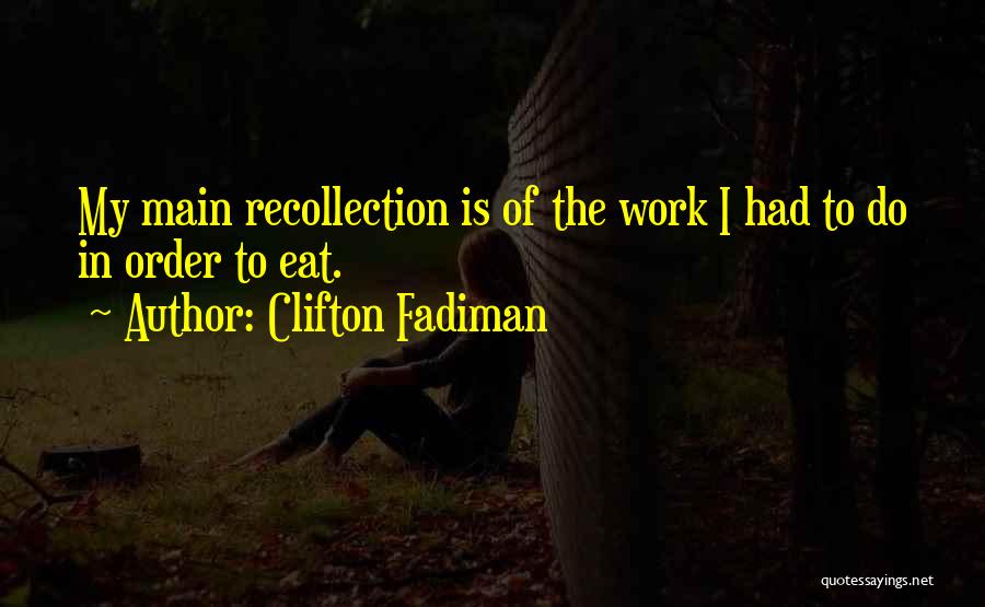 Clifton Fadiman Quotes: My Main Recollection Is Of The Work I Had To Do In Order To Eat.