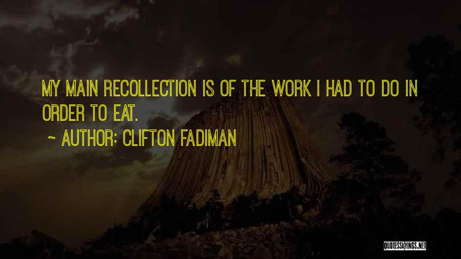 Clifton Fadiman Quotes: My Main Recollection Is Of The Work I Had To Do In Order To Eat.