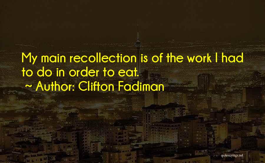 Clifton Fadiman Quotes: My Main Recollection Is Of The Work I Had To Do In Order To Eat.