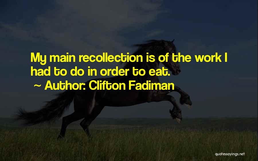 Clifton Fadiman Quotes: My Main Recollection Is Of The Work I Had To Do In Order To Eat.