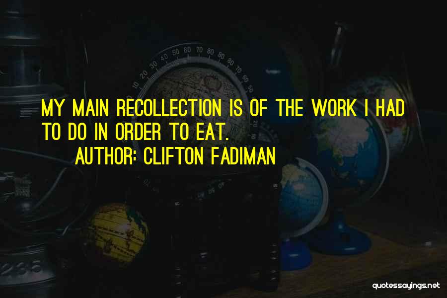 Clifton Fadiman Quotes: My Main Recollection Is Of The Work I Had To Do In Order To Eat.