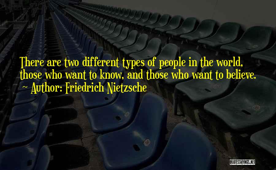 Friedrich Nietzsche Quotes: There Are Two Different Types Of People In The World, Those Who Want To Know, And Those Who Want To