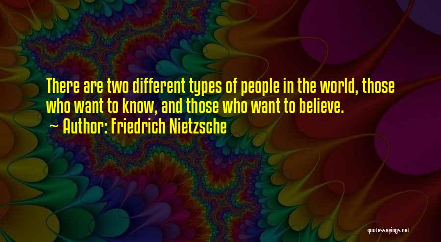 Friedrich Nietzsche Quotes: There Are Two Different Types Of People In The World, Those Who Want To Know, And Those Who Want To