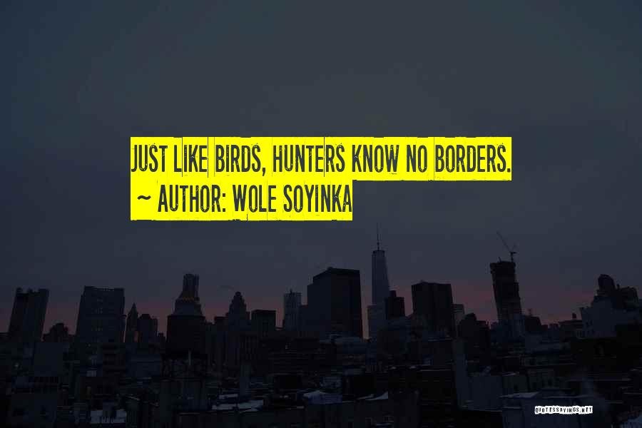 Wole Soyinka Quotes: Just Like Birds, Hunters Know No Borders.