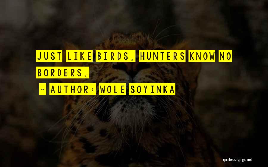 Wole Soyinka Quotes: Just Like Birds, Hunters Know No Borders.