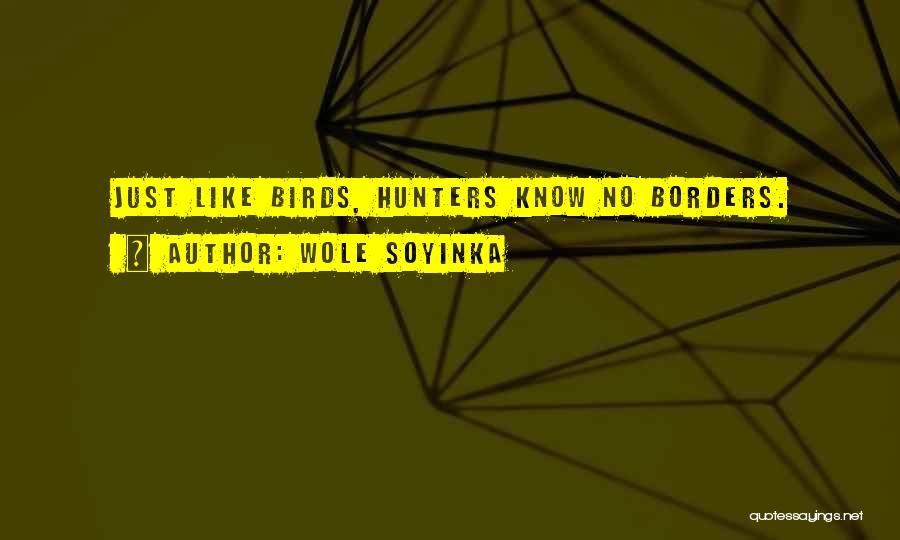 Wole Soyinka Quotes: Just Like Birds, Hunters Know No Borders.