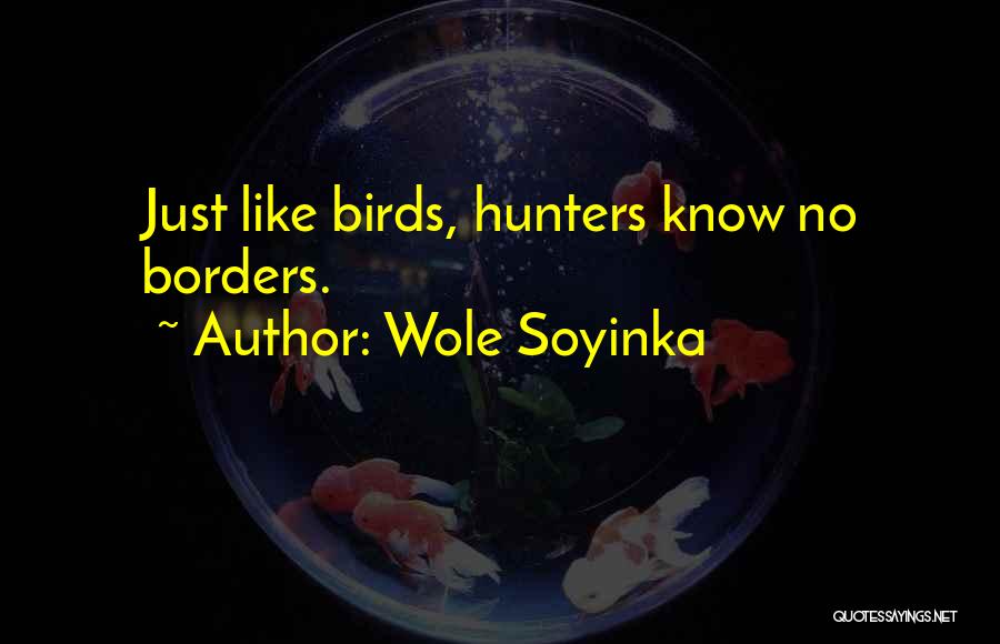Wole Soyinka Quotes: Just Like Birds, Hunters Know No Borders.