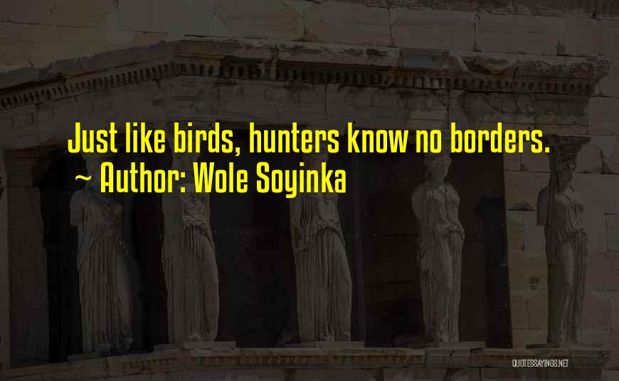 Wole Soyinka Quotes: Just Like Birds, Hunters Know No Borders.