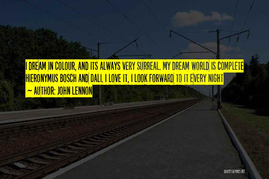 John Lennon Quotes: I Dream In Colour, And Its Always Very Surreal. My Dream World Is Complete Hieronymus Bosch And Dali. I Love