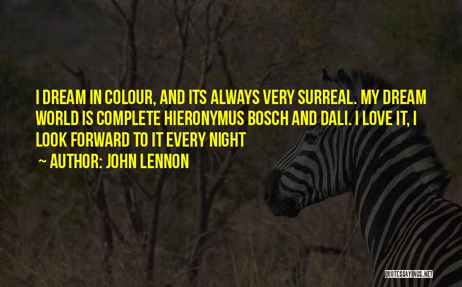 John Lennon Quotes: I Dream In Colour, And Its Always Very Surreal. My Dream World Is Complete Hieronymus Bosch And Dali. I Love