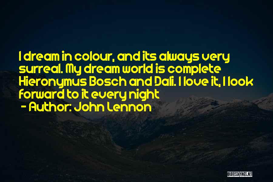 John Lennon Quotes: I Dream In Colour, And Its Always Very Surreal. My Dream World Is Complete Hieronymus Bosch And Dali. I Love