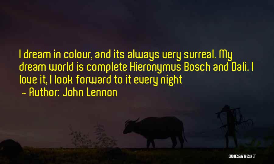 John Lennon Quotes: I Dream In Colour, And Its Always Very Surreal. My Dream World Is Complete Hieronymus Bosch And Dali. I Love