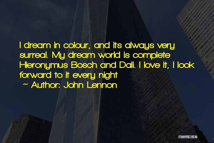 John Lennon Quotes: I Dream In Colour, And Its Always Very Surreal. My Dream World Is Complete Hieronymus Bosch And Dali. I Love