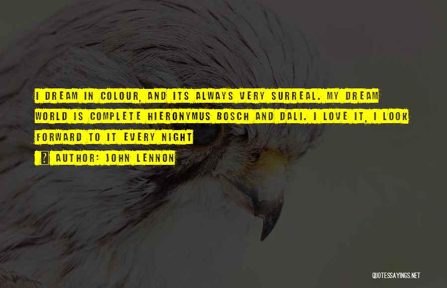 John Lennon Quotes: I Dream In Colour, And Its Always Very Surreal. My Dream World Is Complete Hieronymus Bosch And Dali. I Love