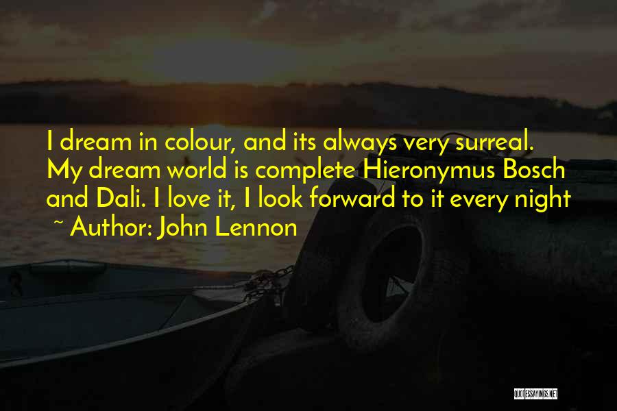 John Lennon Quotes: I Dream In Colour, And Its Always Very Surreal. My Dream World Is Complete Hieronymus Bosch And Dali. I Love