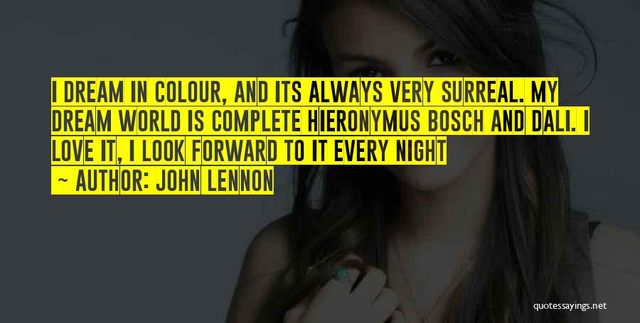 John Lennon Quotes: I Dream In Colour, And Its Always Very Surreal. My Dream World Is Complete Hieronymus Bosch And Dali. I Love