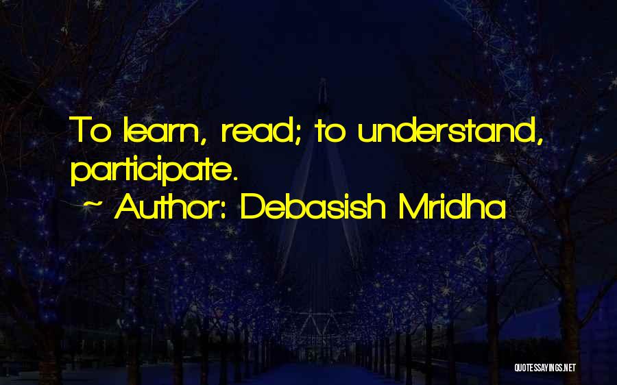 Debasish Mridha Quotes: To Learn, Read; To Understand, Participate.