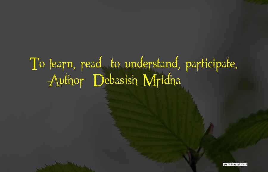Debasish Mridha Quotes: To Learn, Read; To Understand, Participate.