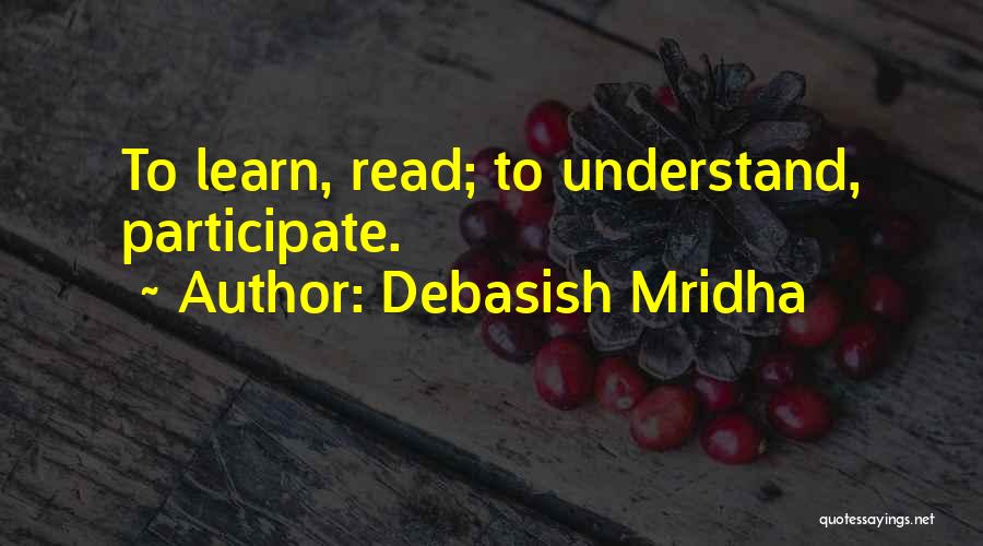 Debasish Mridha Quotes: To Learn, Read; To Understand, Participate.