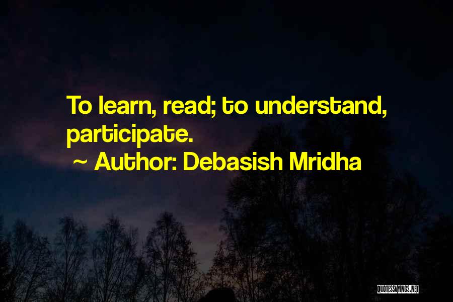 Debasish Mridha Quotes: To Learn, Read; To Understand, Participate.