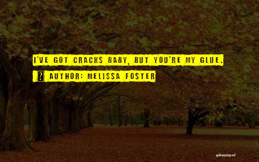 Melissa Foster Quotes: I've Got Cracks Baby, But You're My Glue.