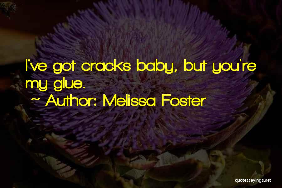 Melissa Foster Quotes: I've Got Cracks Baby, But You're My Glue.