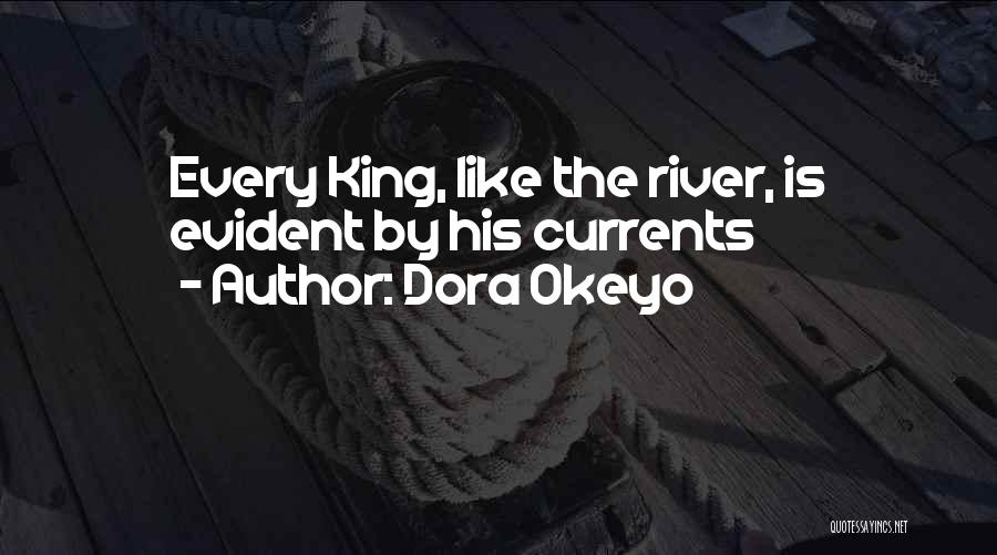 Dora Okeyo Quotes: Every King, Like The River, Is Evident By His Currents