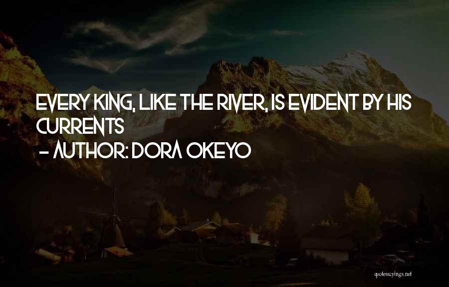 Dora Okeyo Quotes: Every King, Like The River, Is Evident By His Currents