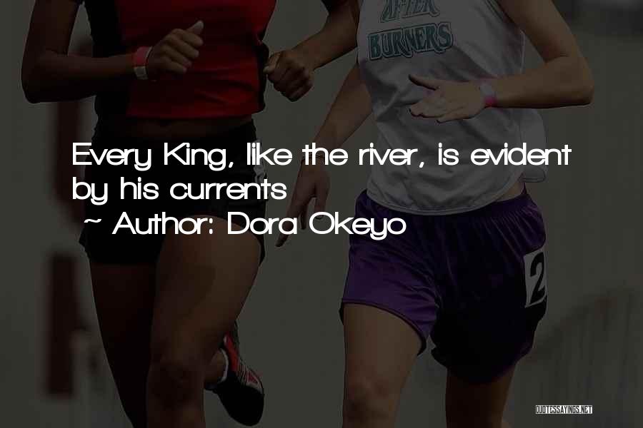 Dora Okeyo Quotes: Every King, Like The River, Is Evident By His Currents