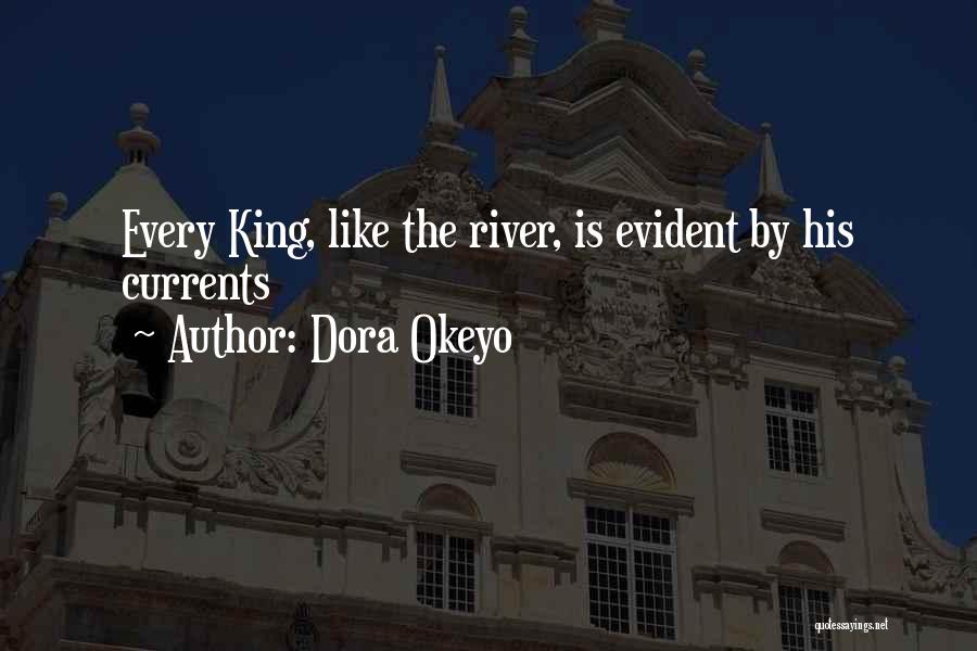 Dora Okeyo Quotes: Every King, Like The River, Is Evident By His Currents