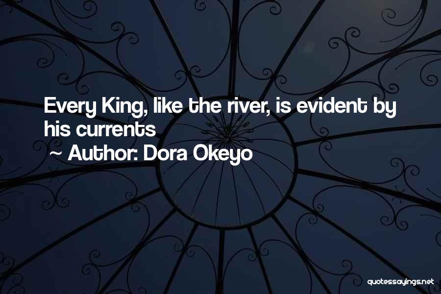 Dora Okeyo Quotes: Every King, Like The River, Is Evident By His Currents