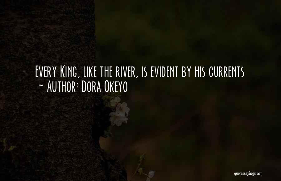 Dora Okeyo Quotes: Every King, Like The River, Is Evident By His Currents