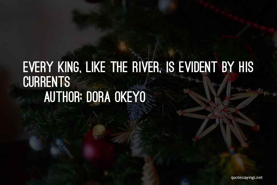 Dora Okeyo Quotes: Every King, Like The River, Is Evident By His Currents