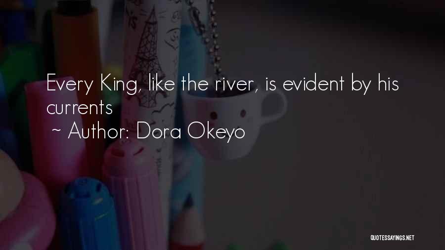 Dora Okeyo Quotes: Every King, Like The River, Is Evident By His Currents