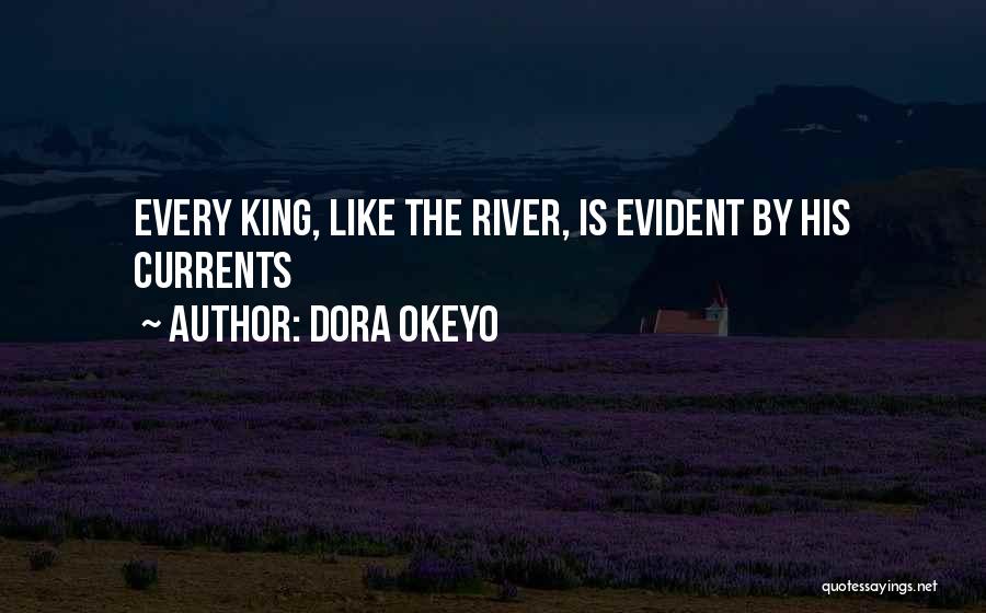 Dora Okeyo Quotes: Every King, Like The River, Is Evident By His Currents