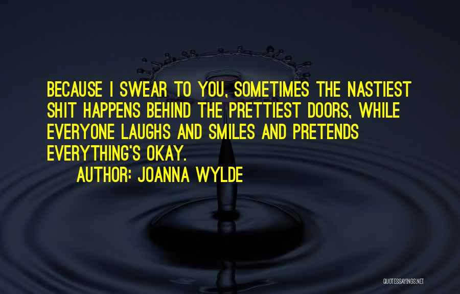 Joanna Wylde Quotes: Because I Swear To You, Sometimes The Nastiest Shit Happens Behind The Prettiest Doors, While Everyone Laughs And Smiles And