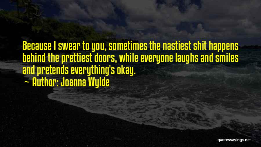 Joanna Wylde Quotes: Because I Swear To You, Sometimes The Nastiest Shit Happens Behind The Prettiest Doors, While Everyone Laughs And Smiles And