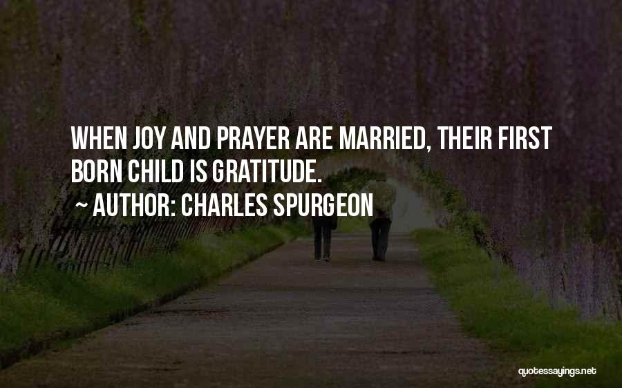 Charles Spurgeon Quotes: When Joy And Prayer Are Married, Their First Born Child Is Gratitude.