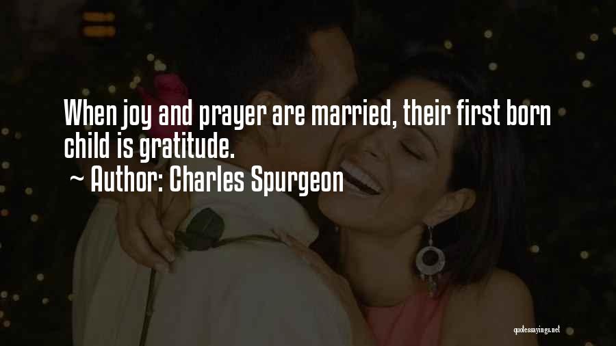 Charles Spurgeon Quotes: When Joy And Prayer Are Married, Their First Born Child Is Gratitude.