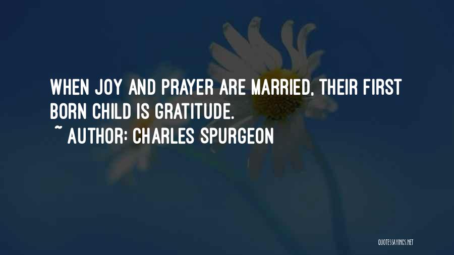 Charles Spurgeon Quotes: When Joy And Prayer Are Married, Their First Born Child Is Gratitude.