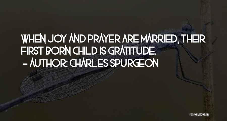 Charles Spurgeon Quotes: When Joy And Prayer Are Married, Their First Born Child Is Gratitude.