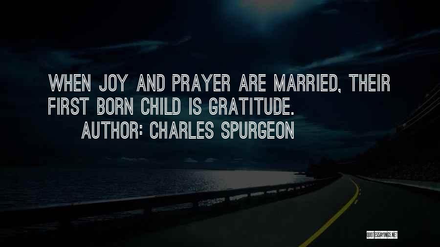 Charles Spurgeon Quotes: When Joy And Prayer Are Married, Their First Born Child Is Gratitude.